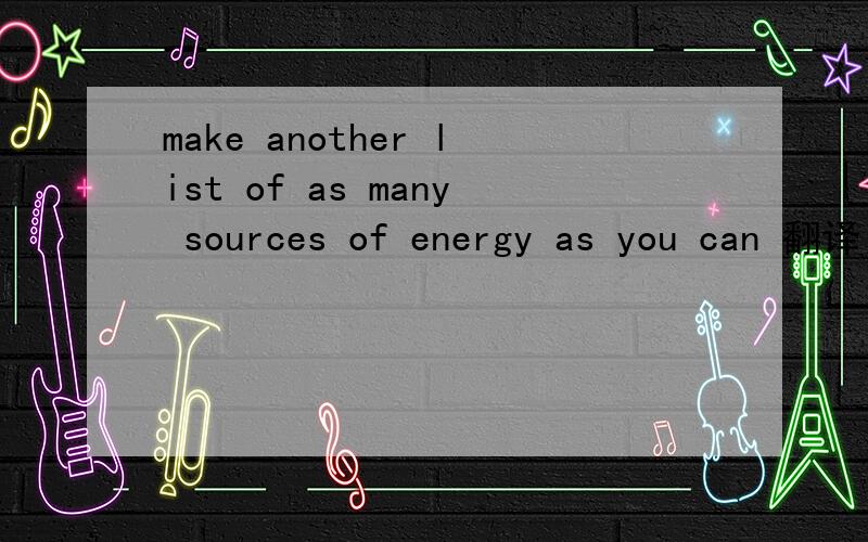 make another list of as many sources of energy as you can 翻译