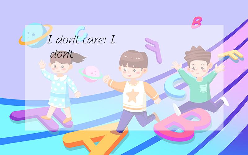 I don't care!I don't