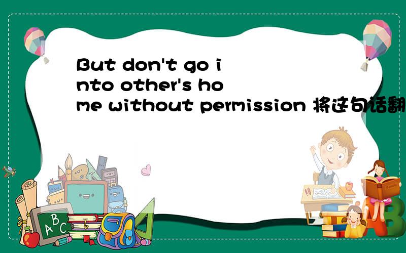 But don't go into other's home without permission 将这句话翻译成中文