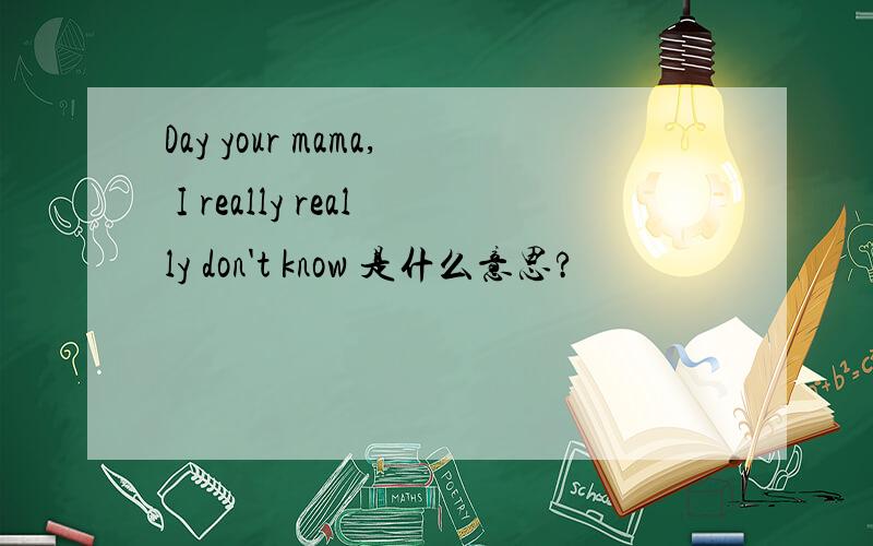 Day your mama, I really really don't know 是什么意思?