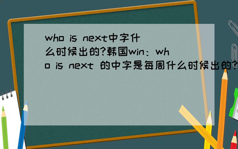 who is next中字什么时候出的?韩国win：who is next 的中字是每周什么时候出的?在哪可以看?