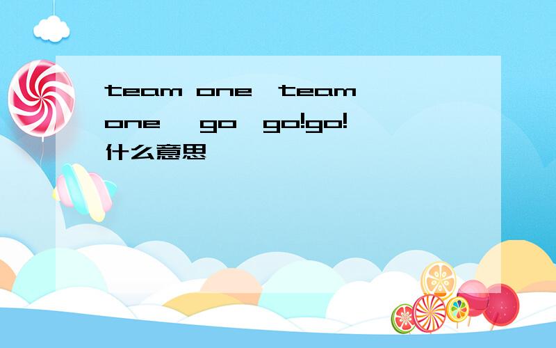 team one,team one, go,go!go!什么意思