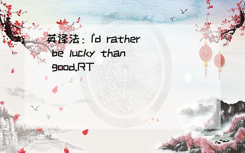 英译法：I'd rather be lucky than good.RT