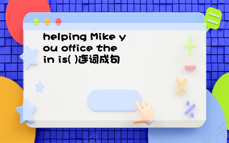 helping Mike you office the in is( )连词成句