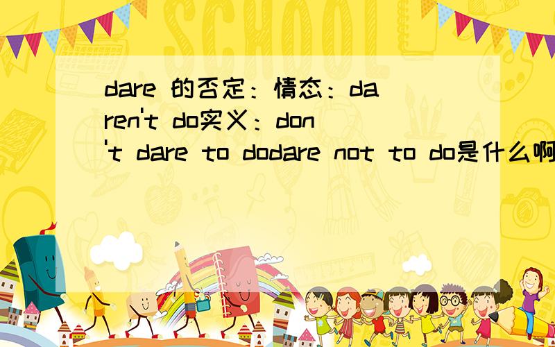 dare 的否定：情态：daren't do实义：don't dare to dodare not to do是什么啊?怎么用?加一题~辛苦了The little boy____go out alone,so he____go through the forest by himself that night.A.dared not;didn’t dare to B.did dare;dare notC