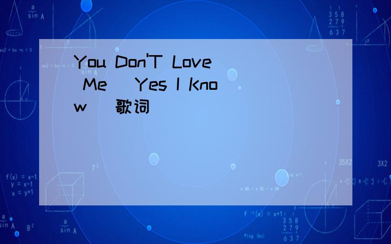 You Don'T Love Me (Yes I Know) 歌词