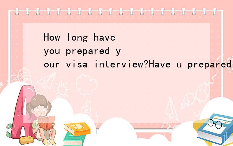 How long have you prepared your visa interview?Have u prepared the interview in New Oriental?帮翻