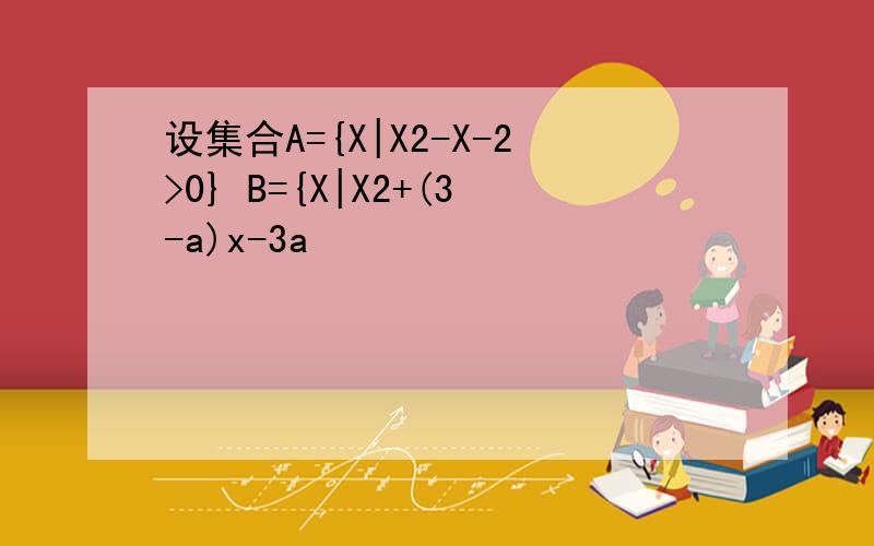 设集合A={X|X2-X-2>0} B={X|X2+(3-a)x-3a