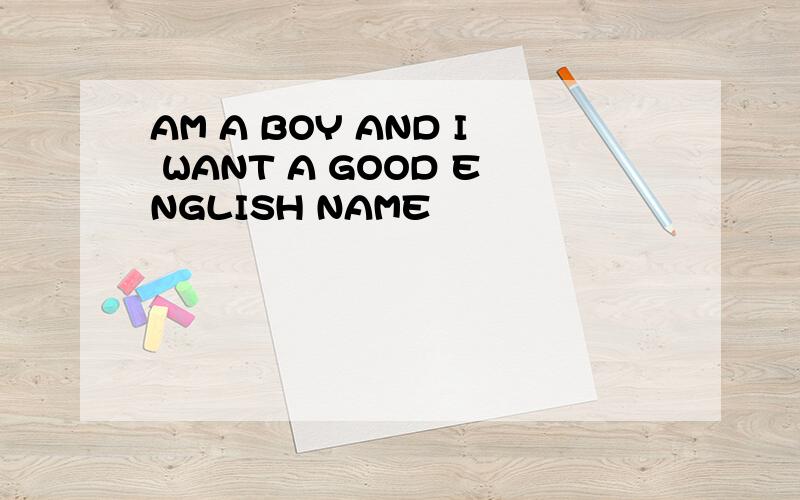 AM A BOY AND I WANT A GOOD ENGLISH NAME