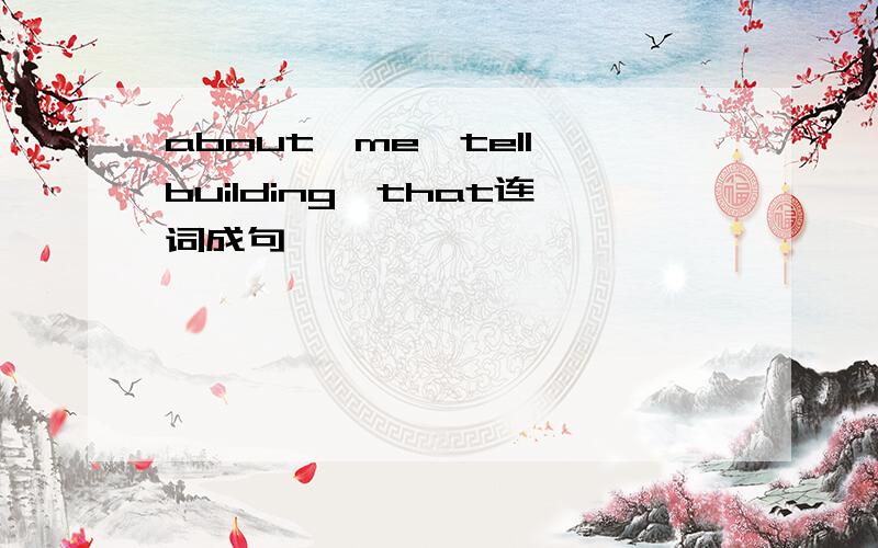 about,me,tell,building,that连词成句