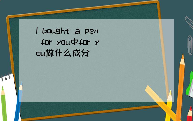 I bought a pen for you中for you做什么成分