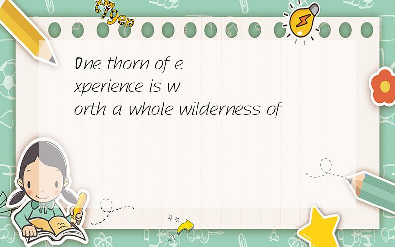One thorn of experience is worth a whole wilderness of