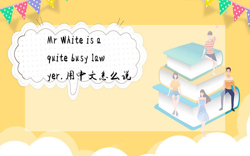 Mr White is a quite busy lawyer.用中文怎么说
