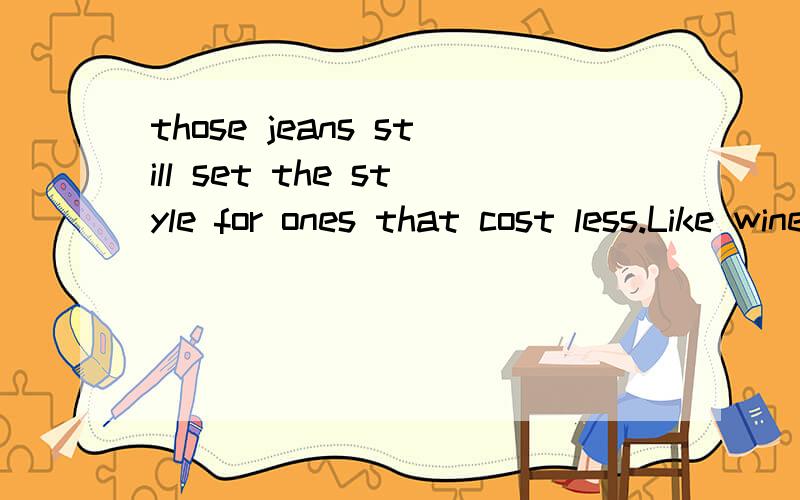 those jeans still set the style for ones that cost less.Like wine,the cost of jeans differs greatly.One pair can cost $10; another may sell for more than $200.Most people cannot pay for the most costly jeans.But,Peter Kim says those jeans still set t