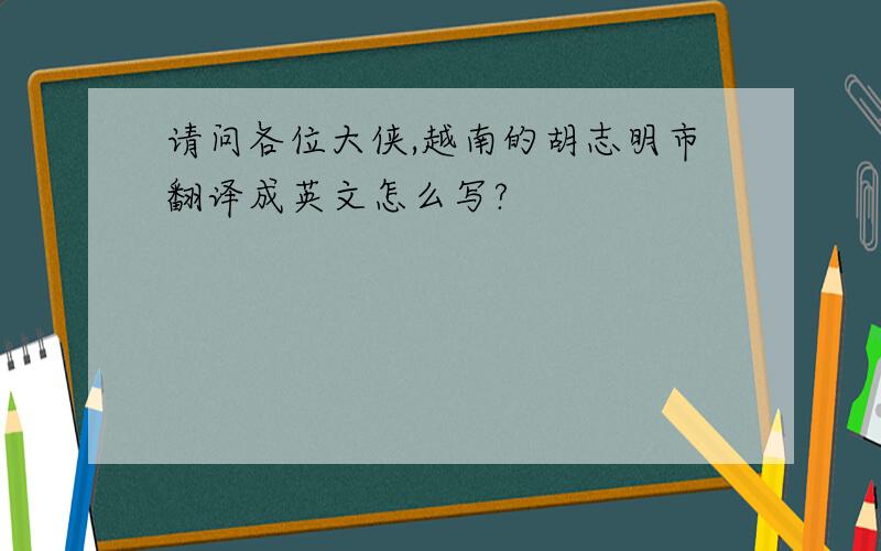 请问各位大侠,越南的胡志明市翻译成英文怎么写?