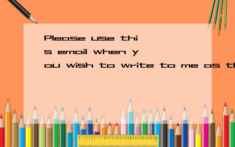 Please use this email when you wish to write to me as the other email is