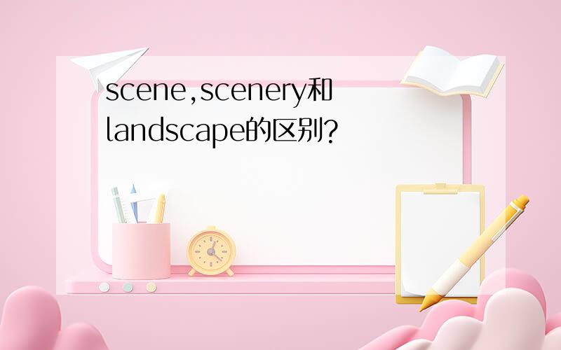 scene,scenery和landscape的区别?