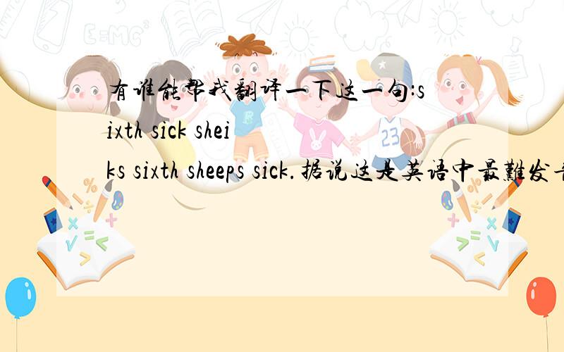 有谁能帮我翻译一下这一句:sixth sick sheiks sixth sheeps sick.据说这是英语中最难发音的一句话