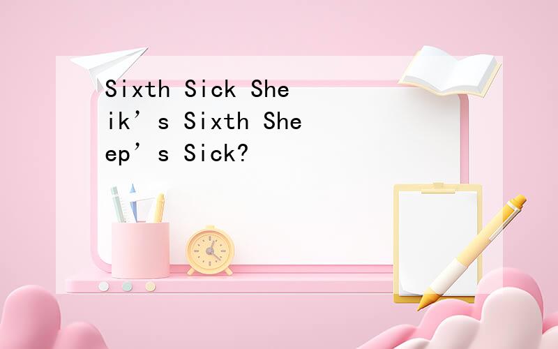 Sixth Sick Sheik’s Sixth Sheep’s Sick?