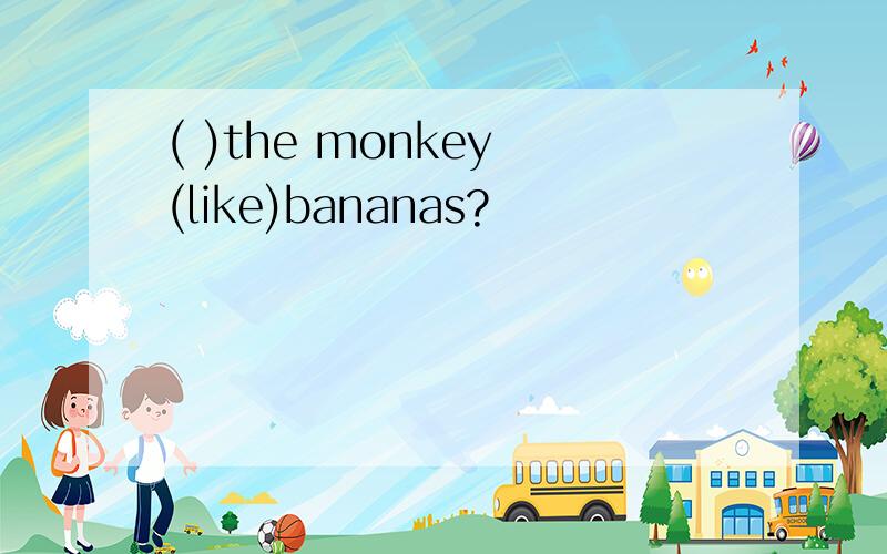 ( )the monkey (like)bananas?