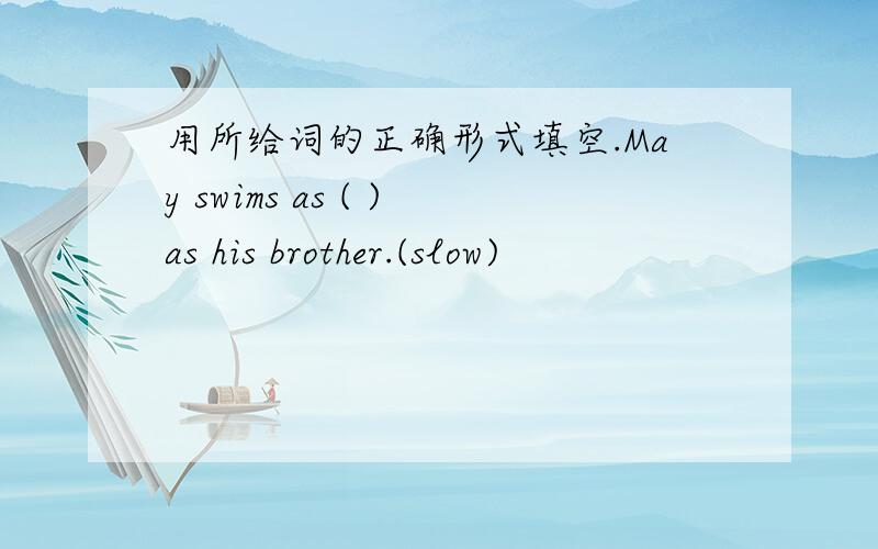 用所给词的正确形式填空.May swims as ( )as his brother.(slow)