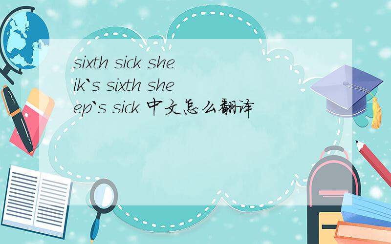 sixth sick sheik`s sixth sheep`s sick 中文怎么翻译
