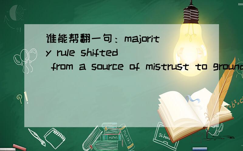 谁能帮翻一句：majority rule shifted from a source of mistrust to grounds for celebration