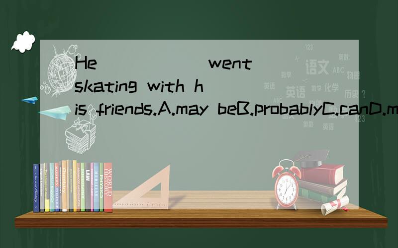 He _____ went skating with his friends.A.may beB.probablyC.canD.may