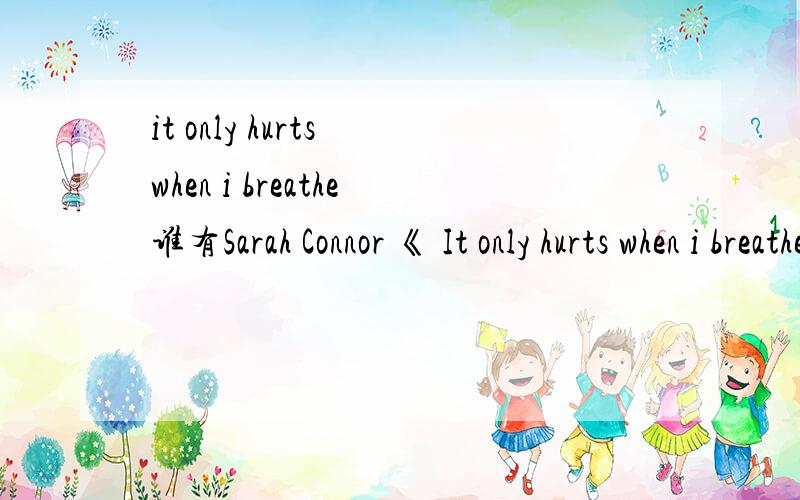 it only hurts when i breathe谁有Sarah Connor 《 It only hurts when i breathe》的歌词.