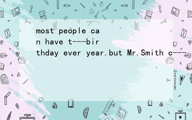 most people can have t---birthday ever year.but Mr.Smith c---.