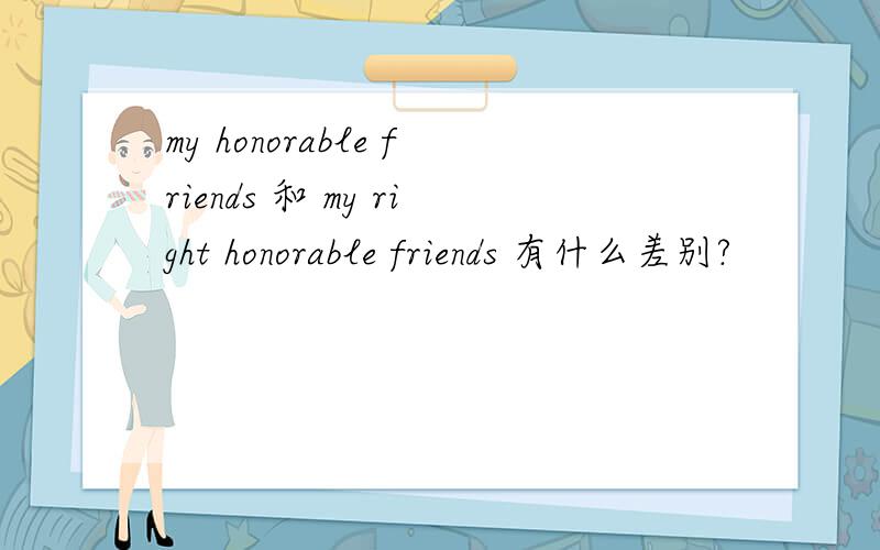 my honorable friends 和 my right honorable friends 有什么差别?