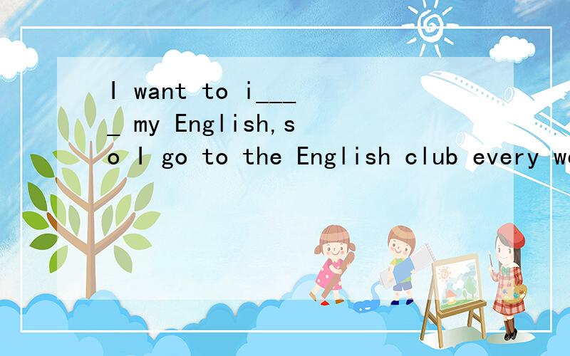 I want to i____ my English,so I go to the English club every week.