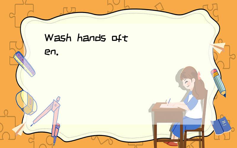 Wash hands often.