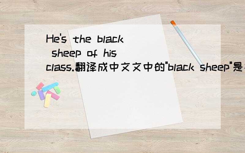 He's the black sheep of his class.翻译成中文文中的