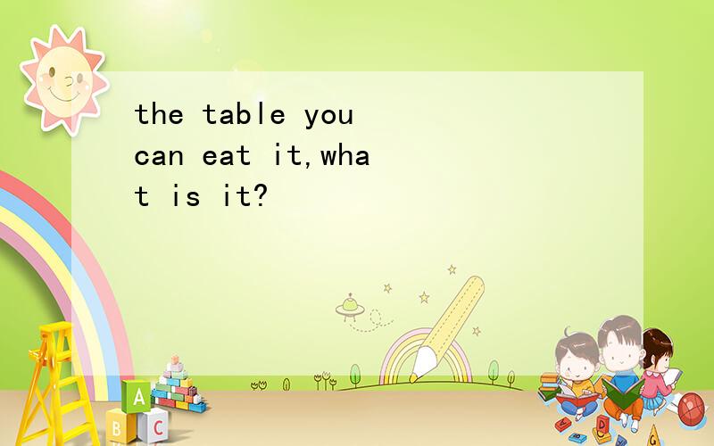 the table you can eat it,what is it?