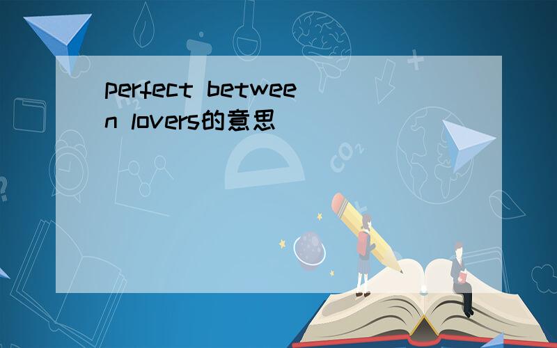 perfect between lovers的意思