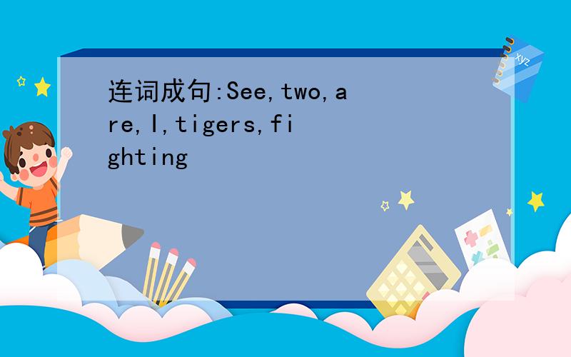 连词成句:See,two,are,I,tigers,fighting