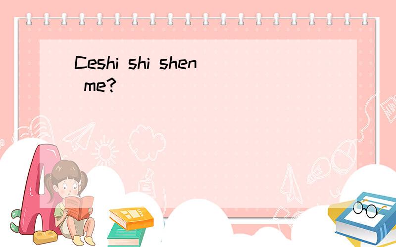 Ceshi shi shen me?