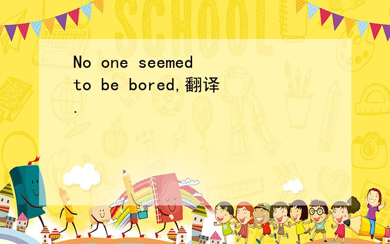 No one seemed to be bored,翻译.