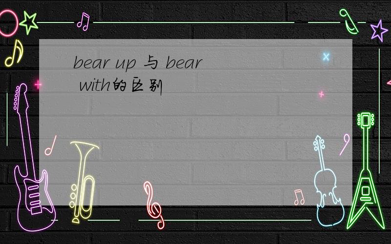 bear up 与 bear with的区别