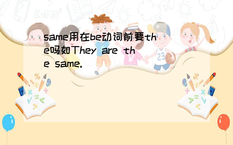same用在be动词前要the吗如They are the same.