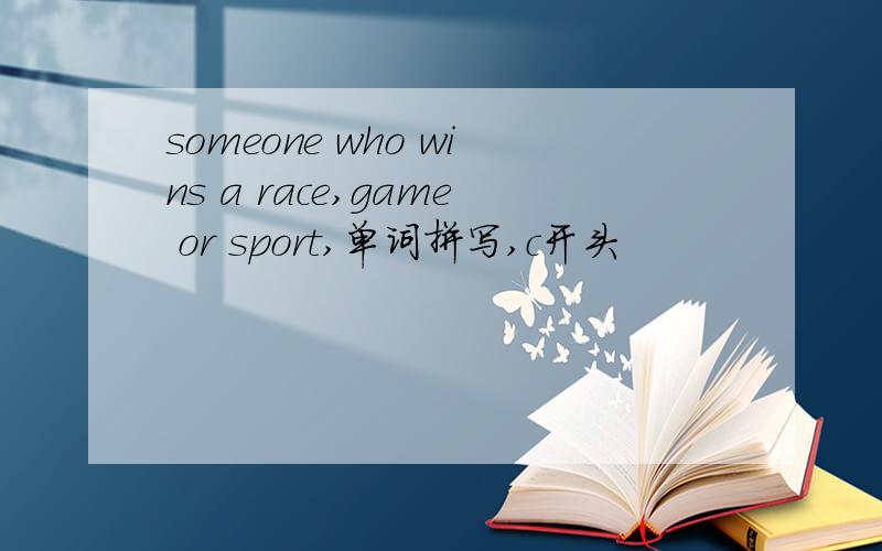 someone who wins a race,game or sport,单词拼写,c开头