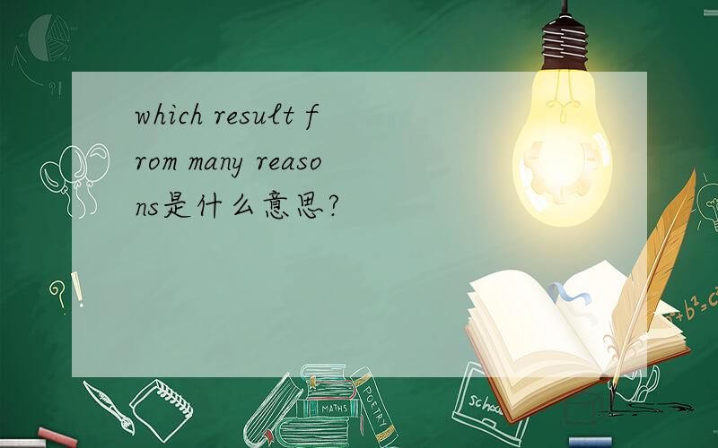 which result from many reasons是什么意思?