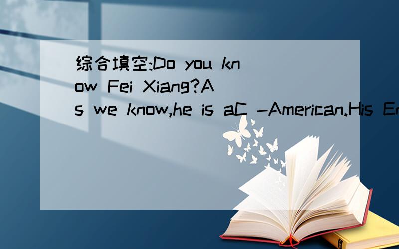 综合填空:Do you know Fei Xiang?As we know,he is aC -American.His English
