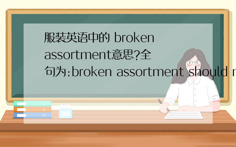 服装英语中的 broken assortment意思?全句为:broken assortment should not exceed 3% of the total quantity per style.