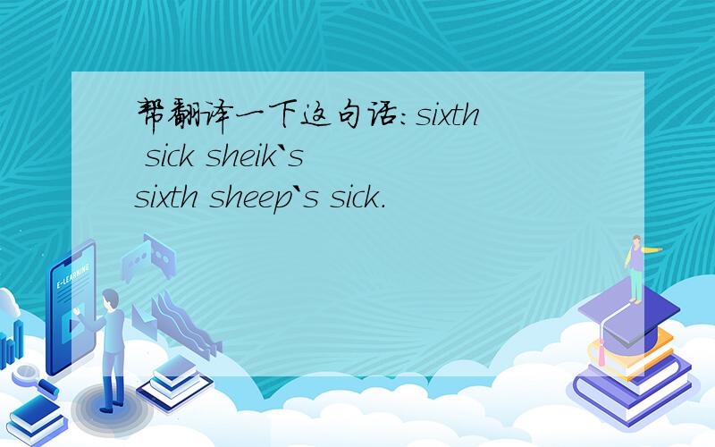 帮翻译一下这句话：sixth sick sheik`s sixth sheep`s sick.