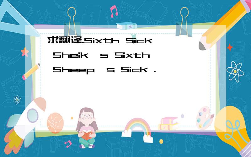 求翻译.Sixth Sick Sheik's Sixth Sheep's Sick .