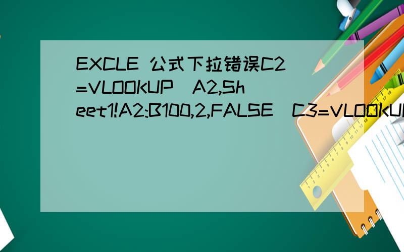 EXCLE 公式下拉错误C2=VLOOKUP(A2,Sheet1!A2:B100,2,FALSE)C3=VLOOKUP(A3,Sheet1!A2:B100,2,FALSE)C4=VLOOKUP(A4,Sheet1!A2:B100,2,FALSE)以此类推 但下拉公式出错变成C4=VLOOKUP(A4,Sheet1!A4:B102,2,FALSE)应该如何操作?