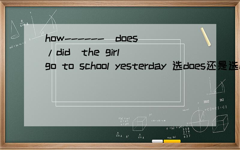 how------[does/did]the girl go to school yesterday 选does还是选did