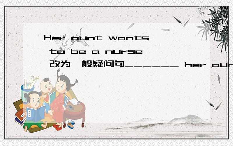 Her aunt wants to be a nurse 改为一般疑问句______ her aunt_____ to be nurse?Li lei has breakfast at school.(改为否定句) Li lei ___ ____breakfast at school.